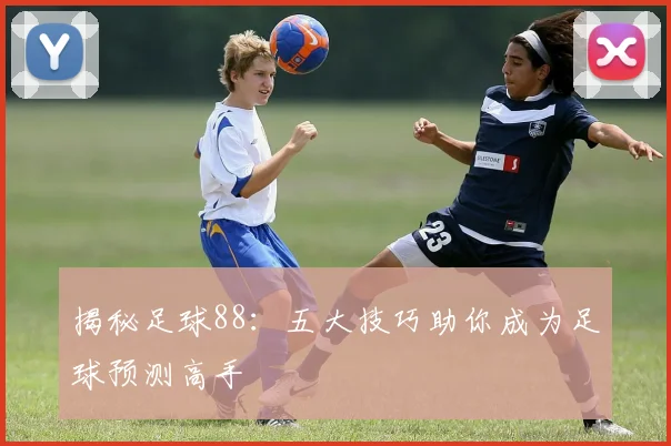 揭秘足球88：五大技巧助你成为足球预测高手
