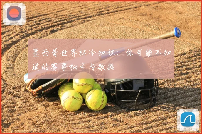 墨西哥世界杯冷知识：你可能不知道的赛事秘辛与数据