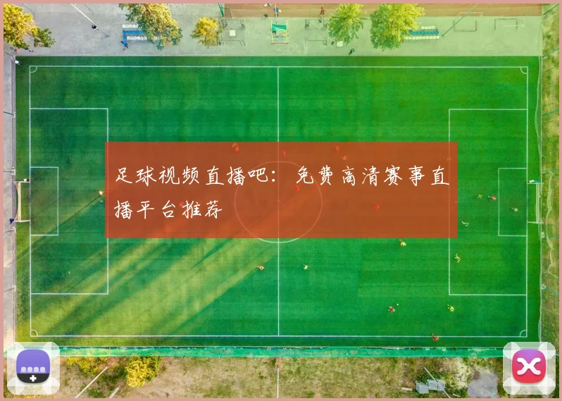 足球视频直播吧:免费高清赛事直播平台推荐