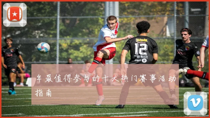 年最值得参与的十大热门赛事活动指南