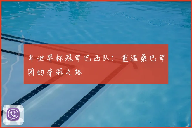 年世界杯冠军巴西队：重温桑巴军团的夺冠之路