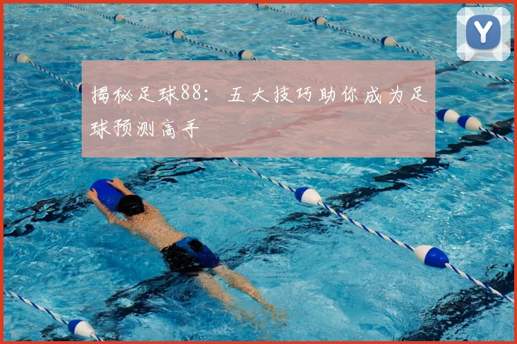 揭秘足球88:五大技巧助你成为足球预测高手
