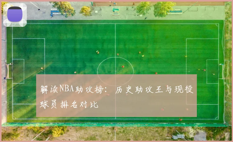 解读NBA助攻榜:历史助攻王与现役球员排名对比
