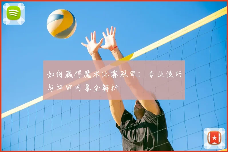 如何赢得魔术比赛冠军:专业技巧与评审内幕全解析