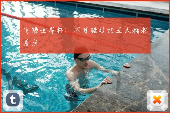 飞镖世界杯:不可错过的五大精彩看点