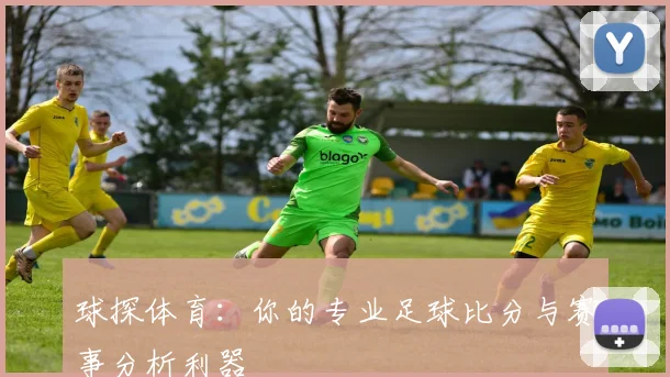 球探体育:你的专业足球比分与赛事分析利器