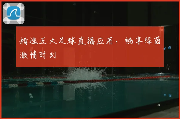 精选五大足球直播应用,畅享绿茵激情时刻